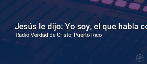 Jesús le dijo: Yo soy, el que habla contigo