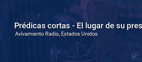 Prédicas cortas - El lugar de su presencia